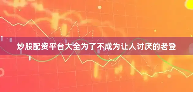 炒股配资平台大全为了不成为让人讨厌的老登