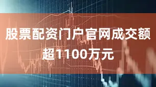 股票配资门户官网成交额超1100万元