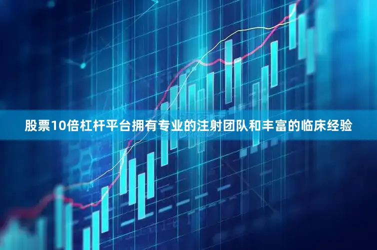 股票10倍杠杆平台拥有专业的注射团队和丰富的临床经验