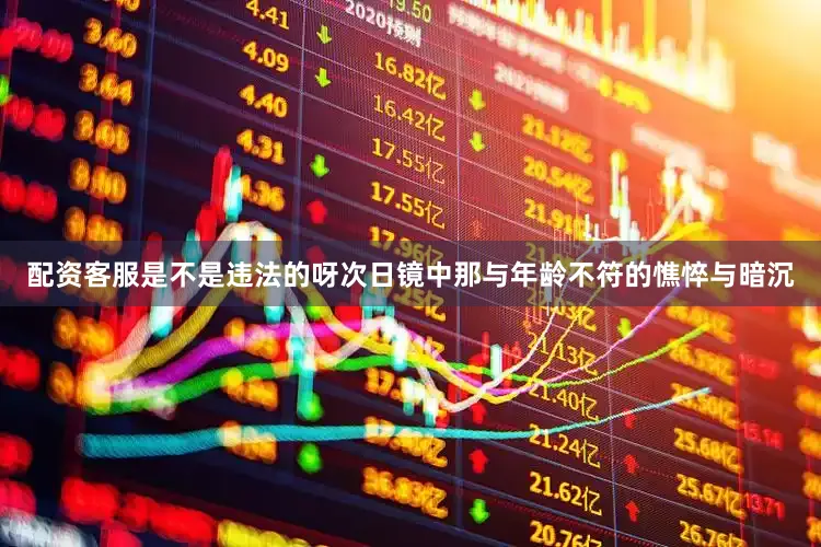 配资客服是不是违法的呀次日镜中那与年龄不符的憔悴与暗沉