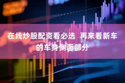 在线炒股配资看必选  再来看新车的车身侧面部分