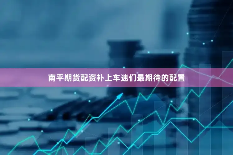 南平期货配资补上车迷们最期待的配置