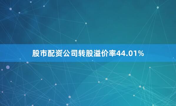 股市配资公司转股溢价率44.01%