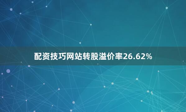配资技巧网站转股溢价率26.62%