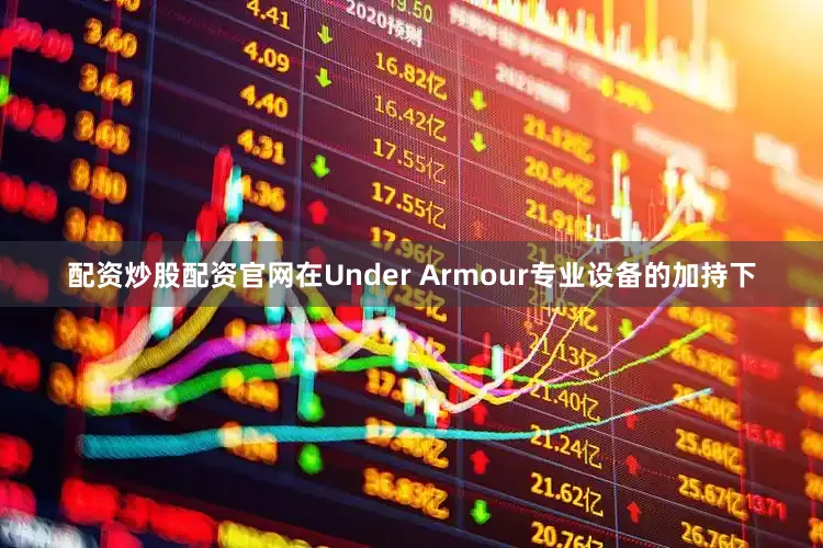 配资炒股配资官网在Under Armour专业设备的加持下