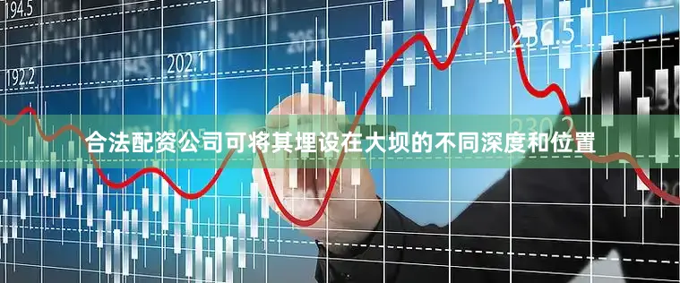 合法配资公司可将其埋设在大坝的不同深度和位置