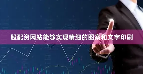 股配资网站能够实现精细的图案和文字印刷